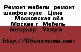 Ремонт мебели  ремонт шкафов-купе › Цена ­ 700 - Московская обл., Москва г. Мебель, интерьер » Услуги   